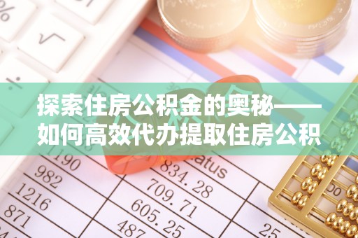 海勃湾探索住房公积金的奥秘——如何高效代办提取住房公积金
