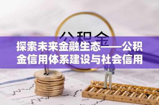 海勃湾探索未来金融生态——公积金信用体系建设与社会信用体系的深度融合