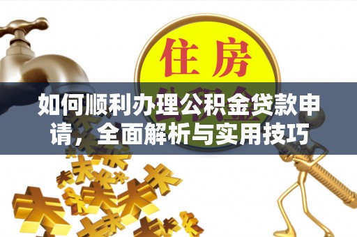 海勃湾如何顺利办理公积金贷款申请，全面解析与实用技巧