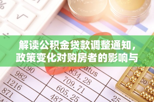 海勃湾解读公积金贷款调整通知，政策变化对购房者的影响与应对策略