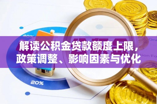 海勃湾解读公积金贷款额度上限，政策调整、影响因素与优化策略