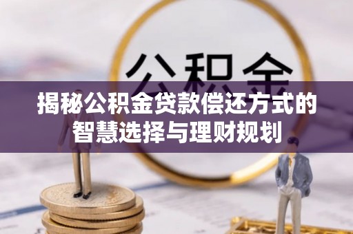 海勃湾揭秘公积金贷款偿还方式的智慧选择与理财规划