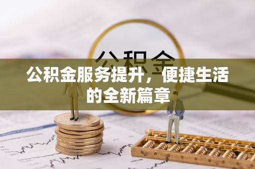 海勃湾公积金服务提升，便捷生活的全新篇章
