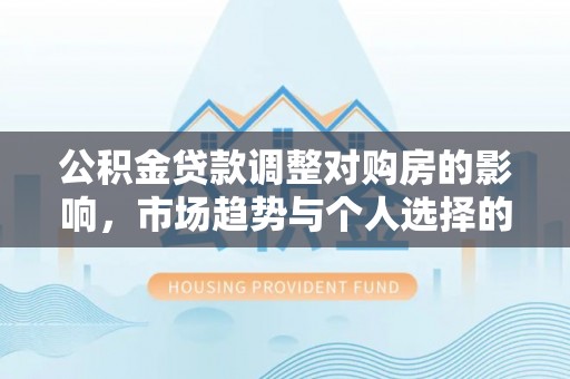 海勃湾公积金贷款调整对购房的影响，市场趋势与个人选择的深度解析