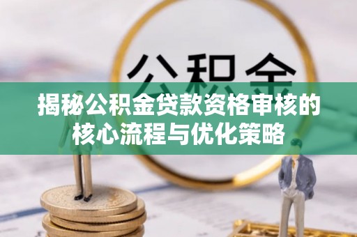 海勃湾揭秘公积金贷款资格审核的核心流程与优化策略