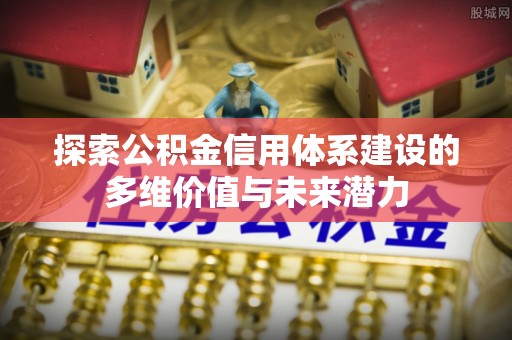 海勃湾探索公积金信用体系建设的多维价值与未来潜力