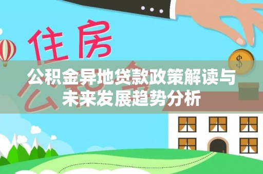 海勃湾公积金异地贷款政策解读与未来发展趋势分析
