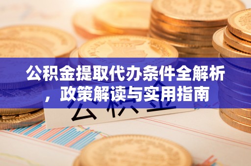 海勃湾公积金提取代办条件全解析，政策解读与实用指南
