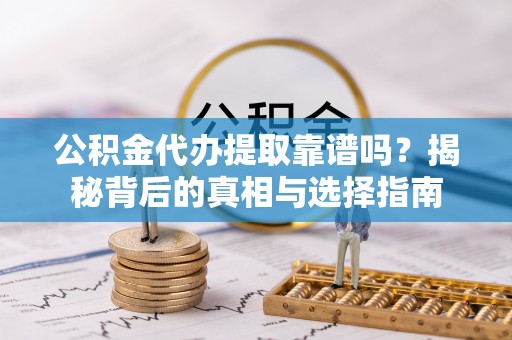 海勃湾公积金代办提取靠谱吗？揭秘背后的真相与选择指南