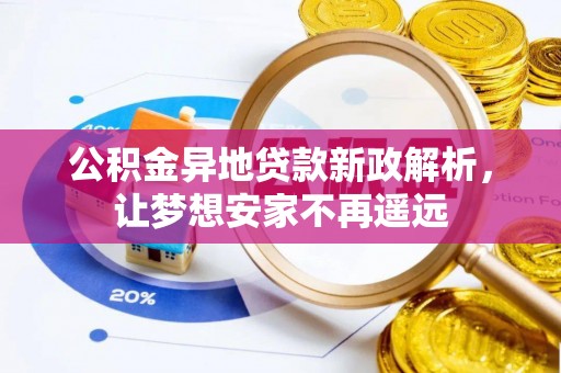 海勃湾公积金异地贷款新政解析，让梦想安家不再遥远