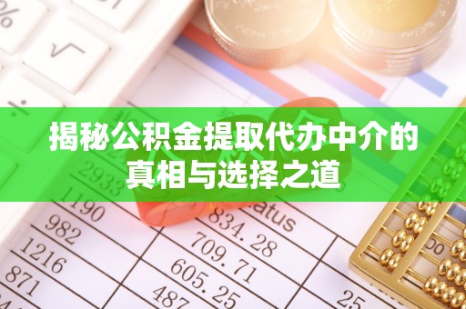海勃湾揭秘公积金提取代办中介的真相与选择之道