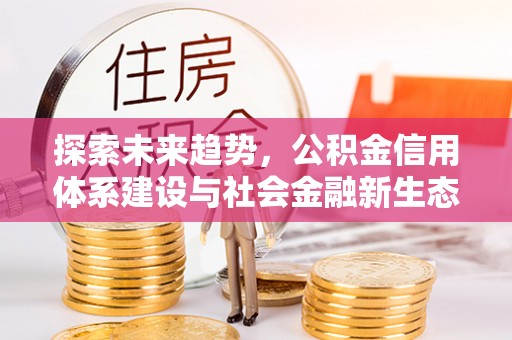 海勃湾探索未来趋势，公积金信用体系建设与社会金融新生态