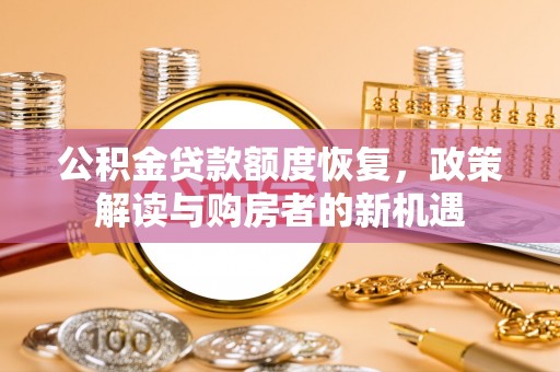 海勃湾公积金贷款额度恢复，政策解读与购房者的新机遇