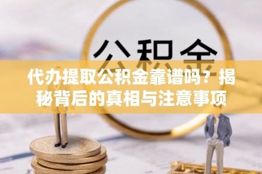 海勃湾代办提取公积金靠谱吗？揭秘背后的真相与注意事项