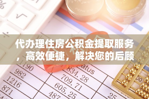 海勃湾代办理住房公积金提取服务，高效便捷，解决您的后顾之忧