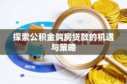 海勃湾探索公积金购房贷款的机遇与策略