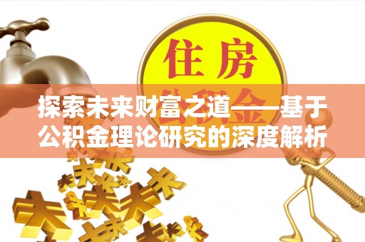 海勃湾探索未来财富之道——基于公积金理论研究的深度解析