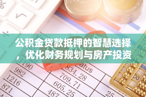 海勃湾公积金贷款抵押的智慧选择，优化财务规划与房产投资
