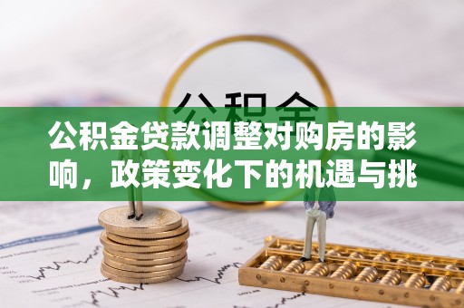 海勃湾公积金贷款调整对购房的影响，政策变化下的机遇与挑战