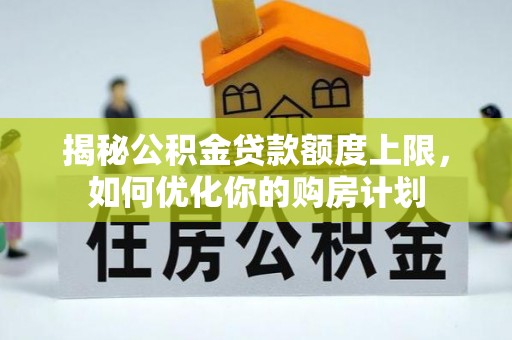 海勃湾揭秘公积金贷款额度上限，如何优化你的购房计划