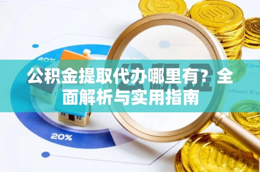 海勃湾公积金提取代办哪里有？全面解析与实用指南