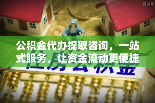 海勃湾公积金代办提取咨询，一站式服务，让资金流动更便捷