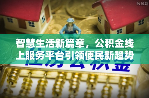 海勃湾智慧生活新篇章，公积金线上服务平台引领便民新趋势