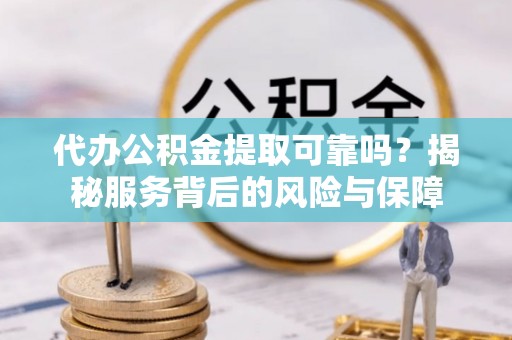 海勃湾代办公积金提取可靠吗？揭秘服务背后的风险与保障