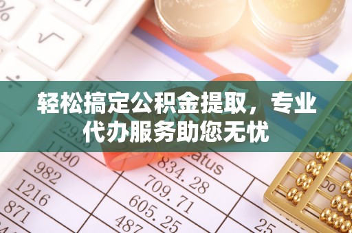 海勃湾轻松搞定公积金提取，专业代办服务助您无忧