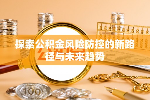 海勃湾探索公积金风险防控的新路径与未来趋势