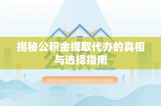 海勃湾揭秘公积金提取代办的真相与选择指南