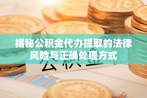 海勃湾揭秘公积金代办提取的法律风险与正确处理方式