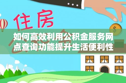 海勃湾如何高效利用公积金服务网点查询功能提升生活便利性