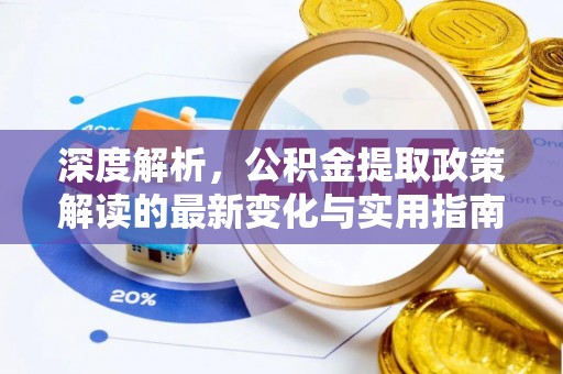 海勃湾深度解析，公积金提取政策解读的最新变化与实用指南