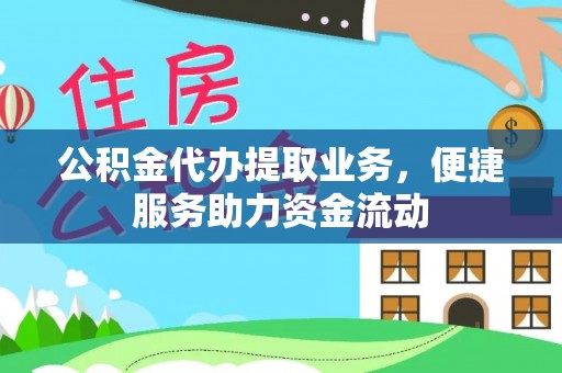 海勃湾公积金代办提取业务，便捷服务助力资金流动