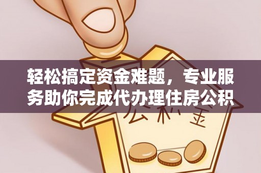 海勃湾轻松搞定资金难题，专业服务助你完成代办理住房公积金提取