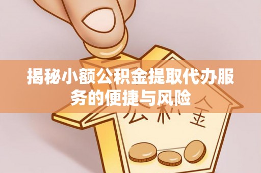 海勃湾揭秘小额公积金提取代办服务的便捷与风险