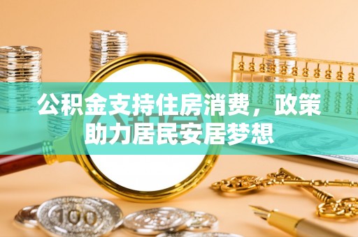 海勃湾公积金支持住房消费，政策助力居民安居梦想