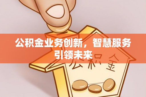 海勃湾公积金业务创新，智慧服务引领未来