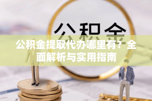 海勃湾公积金提取代办哪里有？全面解析与实用指南