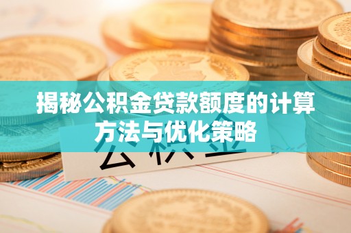 海勃湾揭秘公积金贷款额度的计算方法与优化策略