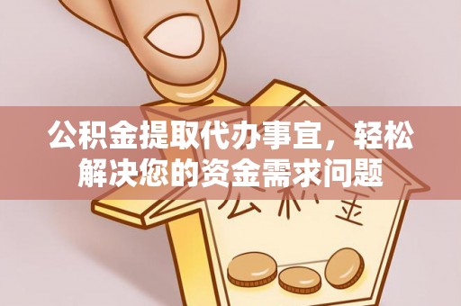 海勃湾公积金提取代办事宜，轻松解决您的资金需求问题