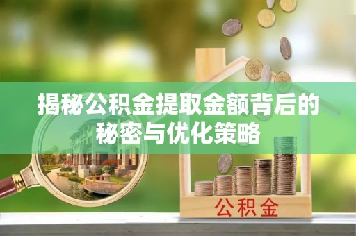 海勃湾揭秘公积金提取金额背后的秘密与优化策略