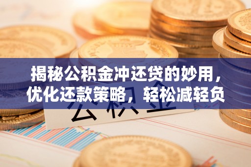 海勃湾揭秘公积金冲还贷的妙用，优化还款策略，轻松减轻负担