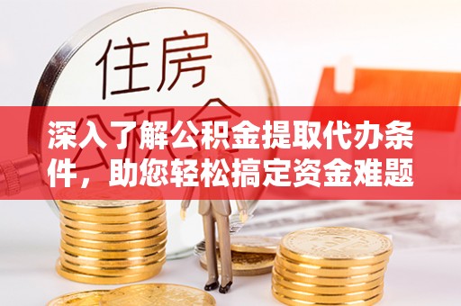 海勃湾深入了解公积金提取代办条件，助您轻松搞定资金难题