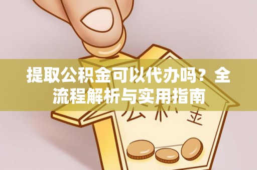 海勃湾提取公积金可以代办吗？全流程解析与实用指南