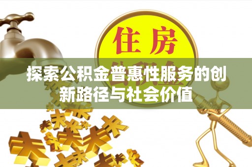 海勃湾探索公积金普惠性服务的创新路径与社会价值