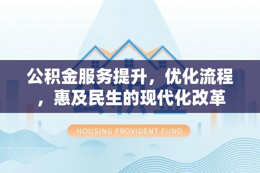 海勃湾公积金服务提升，优化流程，惠及民生的现代化改革