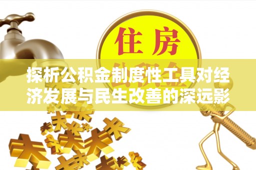 海勃湾探析公积金制度性工具对经济发展与民生改善的深远影响
