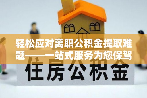 海勃湾轻松应对离职公积金提取难题——一站式服务为您保驾护航